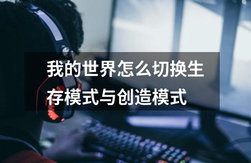 我的世界怎么切换生存模式与创造模式-第1张-游戏信息-龙启网