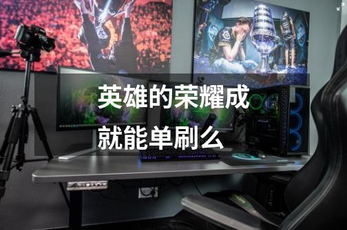 英雄的荣耀成就能单刷么-第1张-游戏信息-龙启网