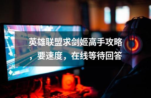 英雄联盟求剑姬高手攻略,要速度,在线等待回答-第1张-游戏信息-龙启网