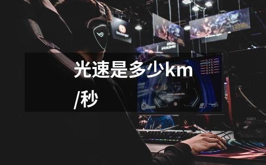 光速是多少km/秒-第1张-游戏信息-龙启网