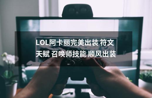 LOL阿卡丽完美出装 符文 天赋 召唤师技能 顺风出装-第1张-游戏信息-龙启网