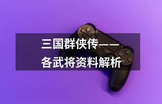 三国群侠传——各武将资料解析-第1张-游戏信息-龙启网