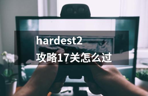 hardest2攻略17关怎么过-第1张-游戏信息-龙启网