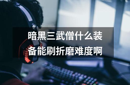 暗黑三武僧什么装备能刷折磨难度啊-第1张-游戏信息-龙启网