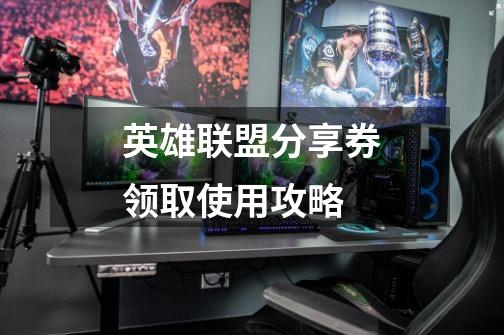英雄联盟分享券领取使用攻略-第1张-游戏信息-龙启网