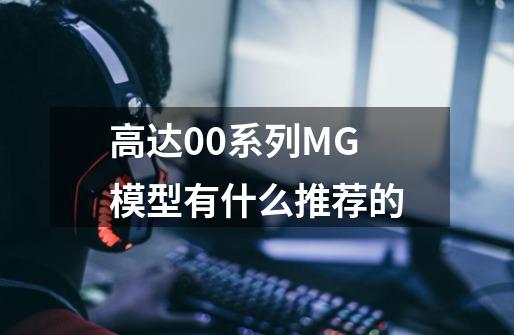高达00系列MG模型有什么推荐的-第1张-游戏信息-龙启网