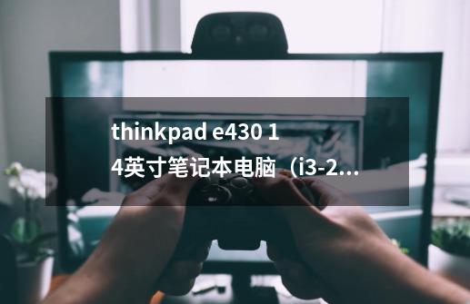 thinkpad e430 14英寸笔记本电脑（i3-2370m 2g 500g 1g独显 摄像头 win7）可以玩街头篮球吗-第1张-游戏信息-龙启网