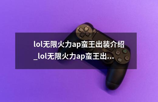 lol无限火力ap蛮王出装介绍_lol无限火力ap蛮王出装是什么-第1张-游戏信息-龙启网