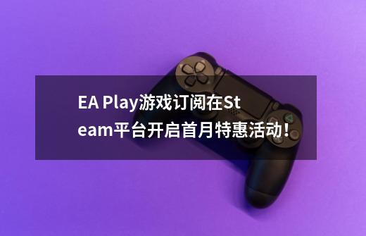 EA Play游戏订阅在Steam平台开启首月特惠活动!-第1张-游戏信息-龙启网