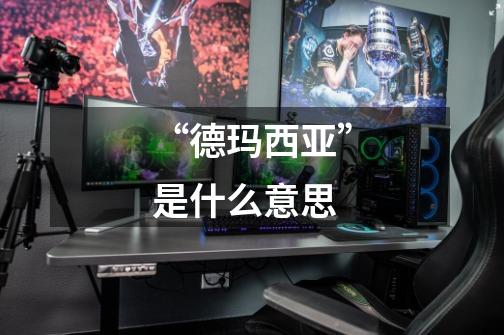 “德玛西亚”是什么意思-第1张-游戏信息-龙启网