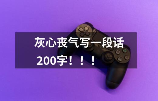 灰心丧气写一段话 200字!!!-第1张-游戏信息-龙启网