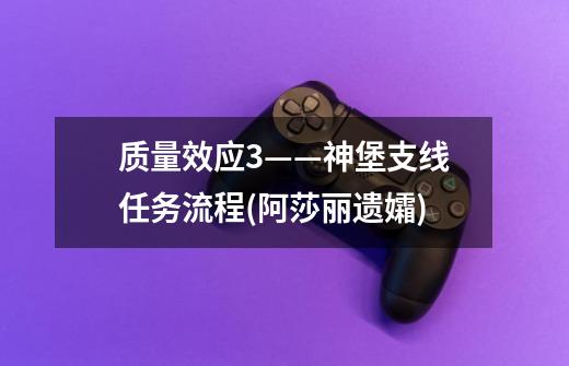 质量效应3——神堡支线任务流程(阿莎丽遗孀)-第1张-游戏信息-龙启网