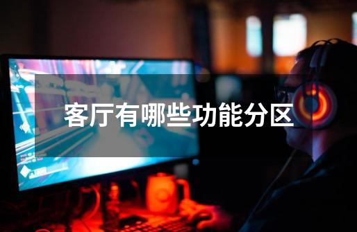 客厅有哪些功能分区-第1张-游戏信息-龙启网