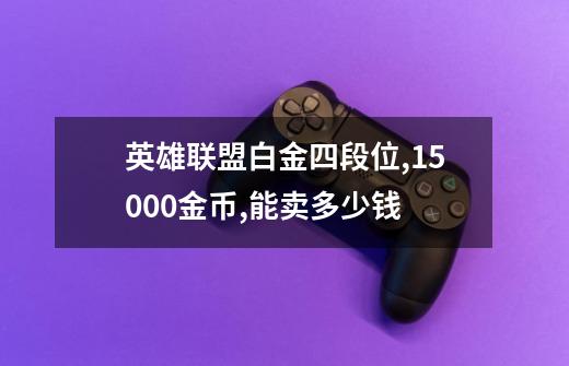 英雄联盟白金四段位,15000金币,能卖多少钱-第1张-游戏信息-龙启网