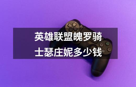 英雄联盟魄罗骑士瑟庄妮多少钱-第1张-游戏信息-龙启网