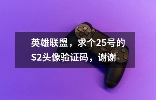 英雄联盟，求个25号的S2头像验证码，谢谢-第1张-游戏信息-龙启网