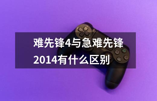 难先锋4与急难先锋2014有什么区别-第1张-游戏信息-龙启网