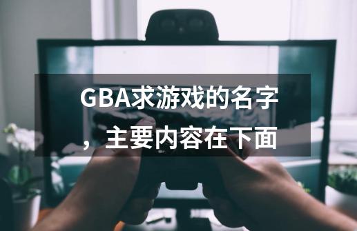 GBA求游戏的名字,主要内容在下面-第1张-游戏信息-龙启网