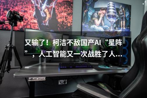 又输了!柯洁不敌国产AI“星阵”,人工智能又一次战胜了人类。-第1张-游戏信息-龙启网