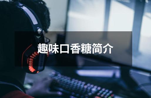 趣味口香糖简介-第1张-游戏信息-龙启网
