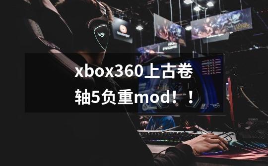 xbox360上古卷轴5负重mod!!-第1张-游戏信息-龙启网