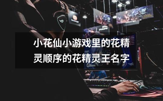 小花仙小游戏里的花精灵顺序的花精灵王名字-第1张-游戏信息-龙启网