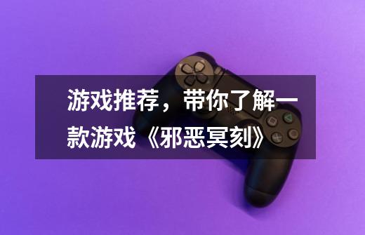 游戏推荐,带你了解一款游戏《邪恶冥刻》-第1张-游戏信息-龙启网