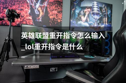 英雄联盟重开指令怎么输入_lol重开指令是什么-第1张-游戏信息-龙启网