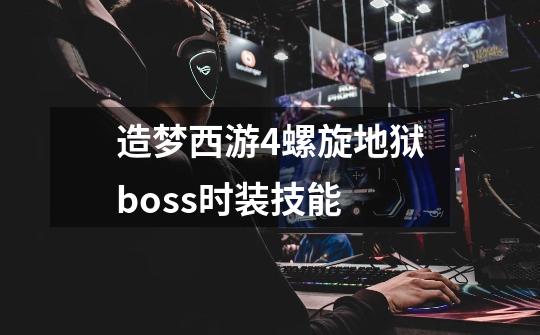 造梦西游4螺旋地狱boss时装技能-第1张-游戏信息-龙启网