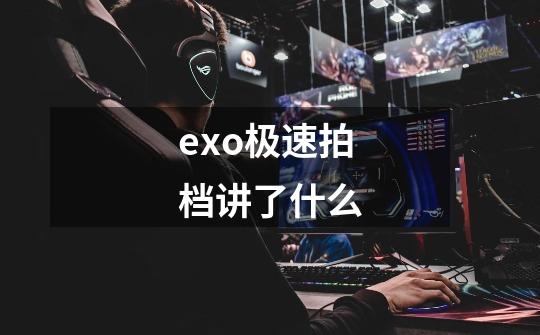 exo极速拍档讲了什么-第1张-游戏信息-龙启网