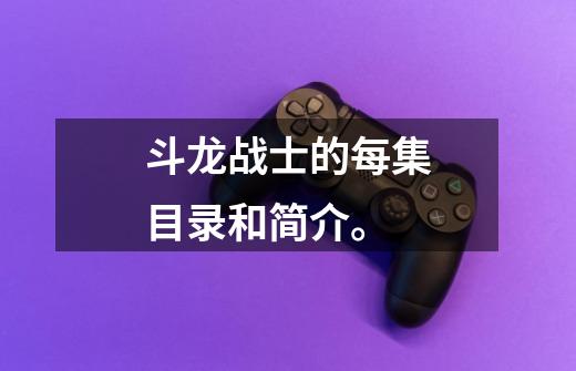斗龙战士的每集目录和简介。-第1张-游戏信息-龙启网