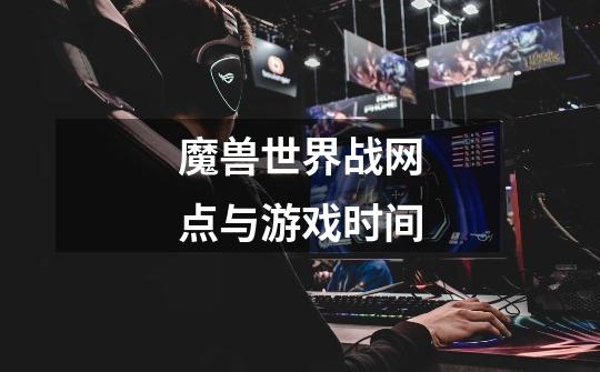 魔兽世界战网点与游戏时间-第1张-游戏信息-龙启网