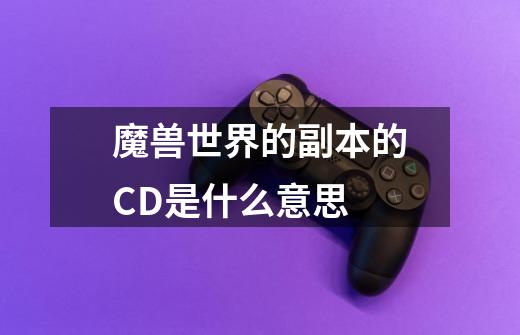 魔兽世界的副本的CD是什么意思-第1张-游戏信息-龙启网