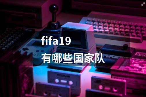 fifa19有哪些国家队-第1张-游戏信息-龙启网