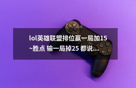 lol英雄联盟排位赢一局加15~胜点 输一局掉25 都说是补分 大概要赢多少句正常-第1张-游戏信息-龙启网