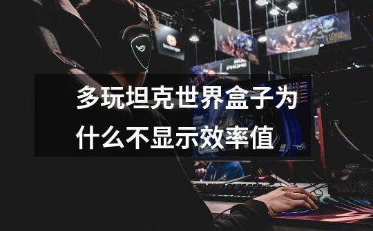 多玩坦克世界盒子为什么不显示效率值-第1张-游戏信息-龙启网