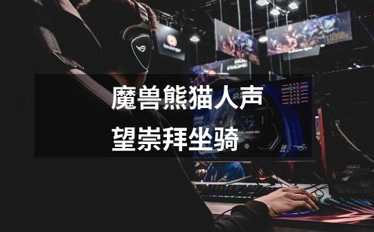 魔兽熊猫人声望崇拜坐骑-第1张-游戏信息-龙启网