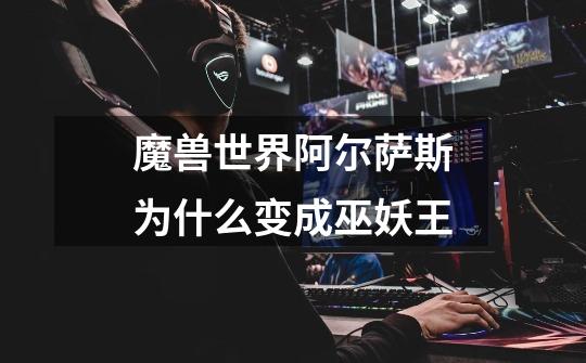 魔兽世界阿尔萨斯为什么变成巫妖王-第1张-游戏信息-龙启网