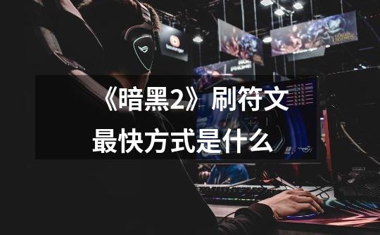 《暗黑2》刷符文最快方式是什么-第1张-游戏信息-龙启网