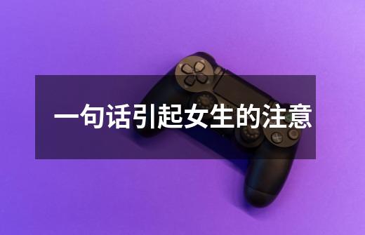 一句话引起女生的注意-第1张-游戏信息-龙启网