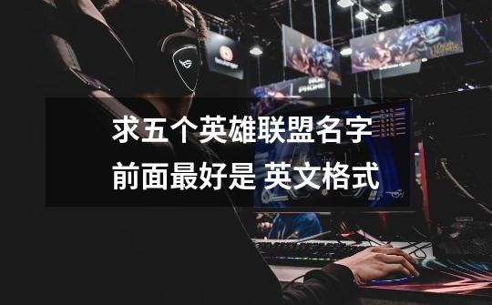 求五个英雄联盟名字 前面最好是 英文格式-第1张-游戏信息-龙启网