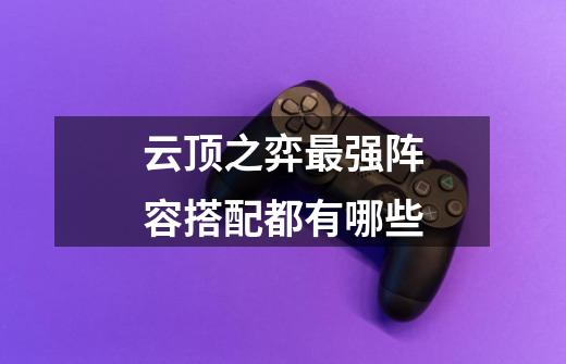 云顶之弈最强阵容搭配都有哪些-第1张-游戏信息-龙启网