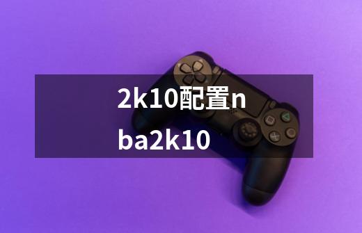 2k10配置nba2k10-第1张-游戏信息-龙启网