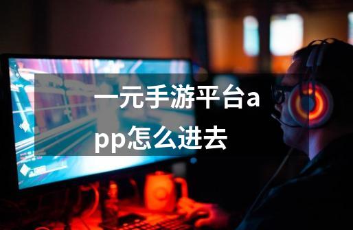 一元手游平台app怎么进去-第1张-游戏信息-龙启网