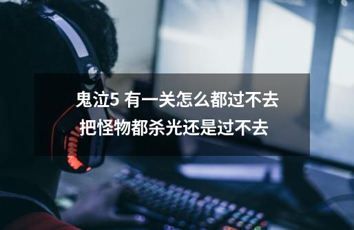 鬼泣5 有一关怎么都过不去 把怪物都杀光还是过不去-第1张-游戏信息-龙启网