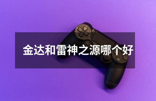 金达和雷神之源哪个好-第1张-游戏信息-龙启网
