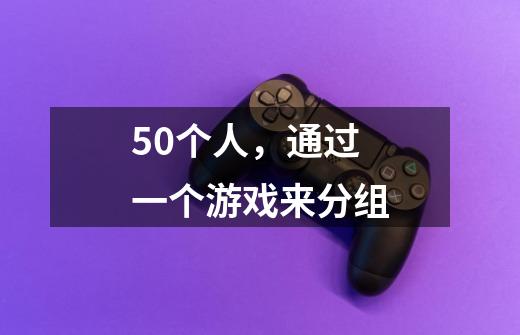 50个人,通过一个游戏来分组-第1张-游戏信息-龙启网