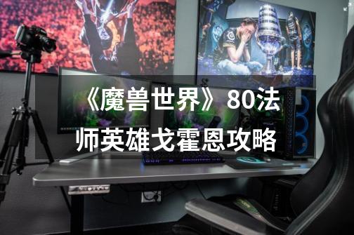 《魔兽世界》8.0法师英雄戈霍恩攻略-第1张-游戏信息-龙启网