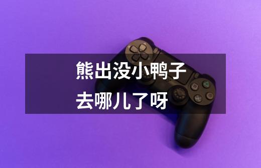 熊出没小鸭子去哪儿了呀-第1张-游戏信息-龙启网