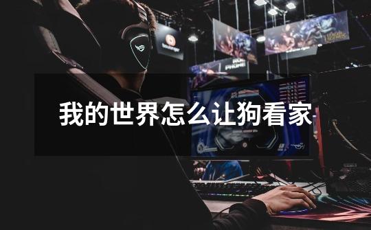 我的世界怎么让狗看家-第1张-游戏信息-龙启网